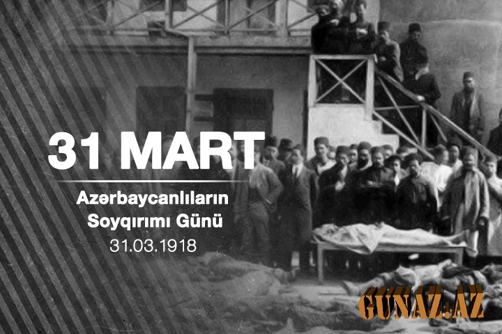31 Mart Azərbaycanlıların Soyqırımı Günüdür