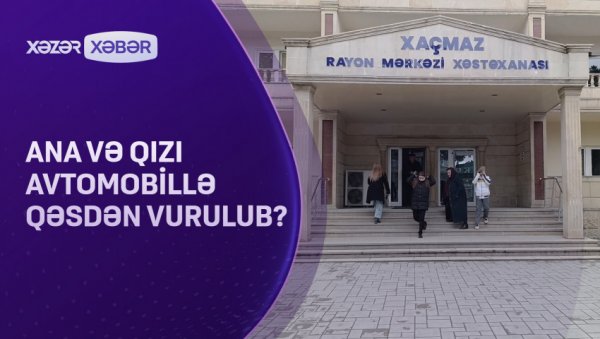 Ana və qızı avtomobillə qəsdən vurulub? VİDEO